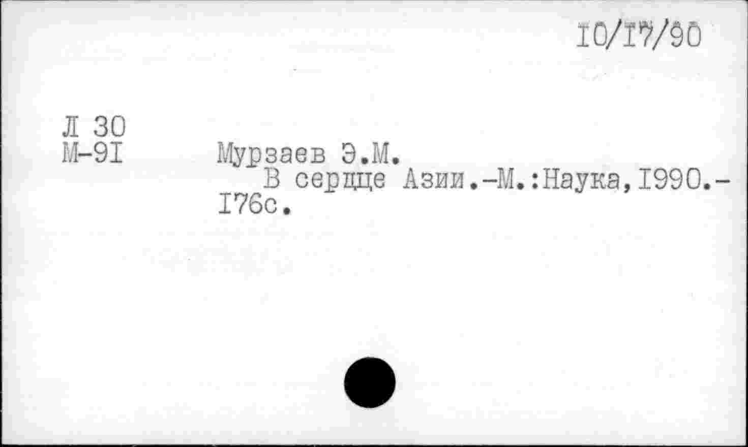 ﻿IQ/I7/9Ö
Л 30
М-91 Мурзаев Э.М.
В сердце Азии.-М.:Наука, 1990.-176с.